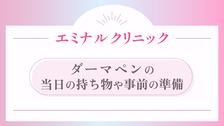 エミナルクリニックのダーマペン 当日の持ち物や事前の準備