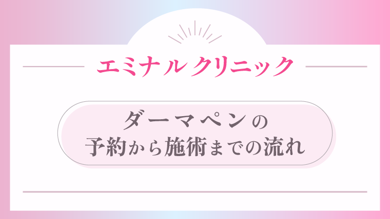 エミナルクリニック ダーマペンの予約から施術までの流れ