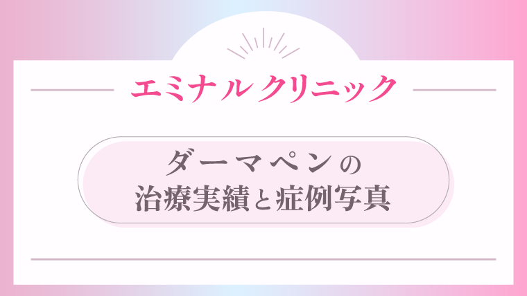 エミナルクリニック ダーマペンの治療実績と症例写真