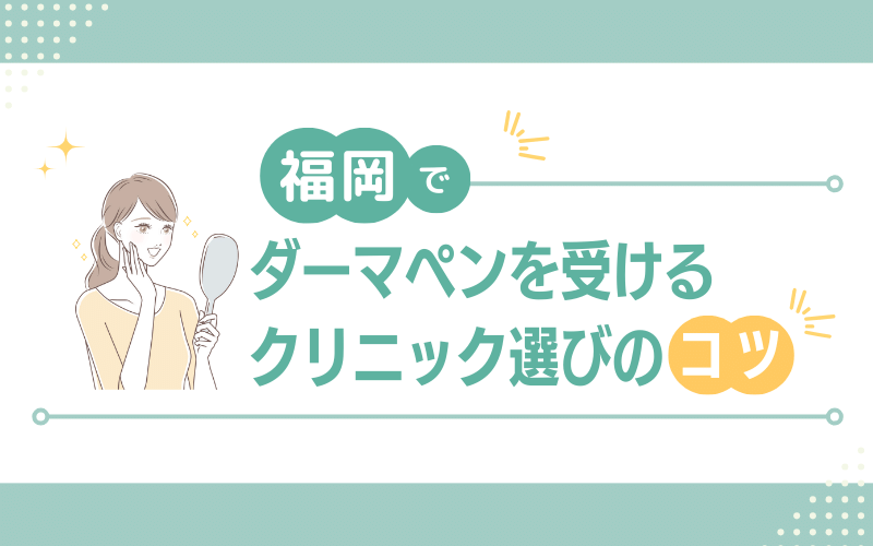 福岡でダーマペンを受けるクリニック選びのコツ
