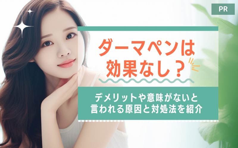 ダーマペンは効果なし？デメリットや意味がないと言われる原因と対処法を紹介