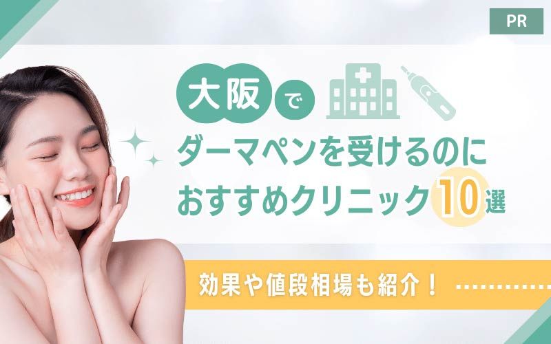 大阪でダーマペンを受けるのにおすすめのクリニック10選！効果や値段相場も詳しく紹介