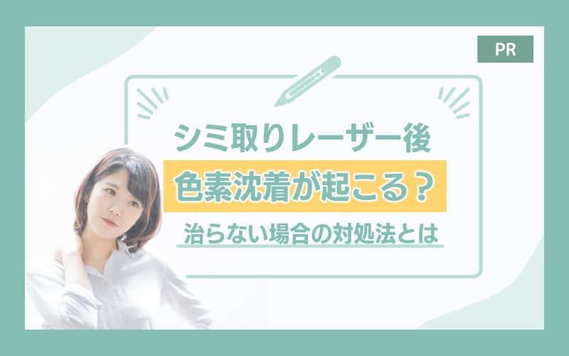 シミ取りレーザー後に色素沈着が起こるって本当？半年経っても色素沈着が治らない場合の対処法も紹介