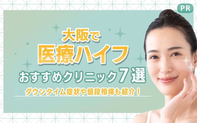 大阪で医療ハイフを受けるのにおすすめのクリニック7選！ダウンタイム症状や値段相場も紹介