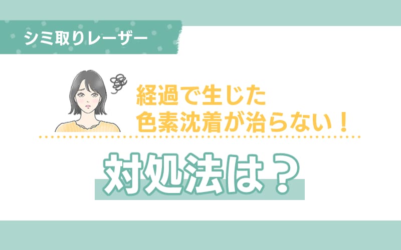 シミ取りレーザーの経過で生じた色素沈着が治らない!対処法は?