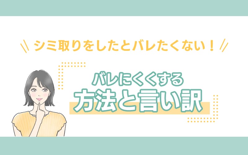 シミ取りをしたとバレたくない!バレにくくする方法と言い訳